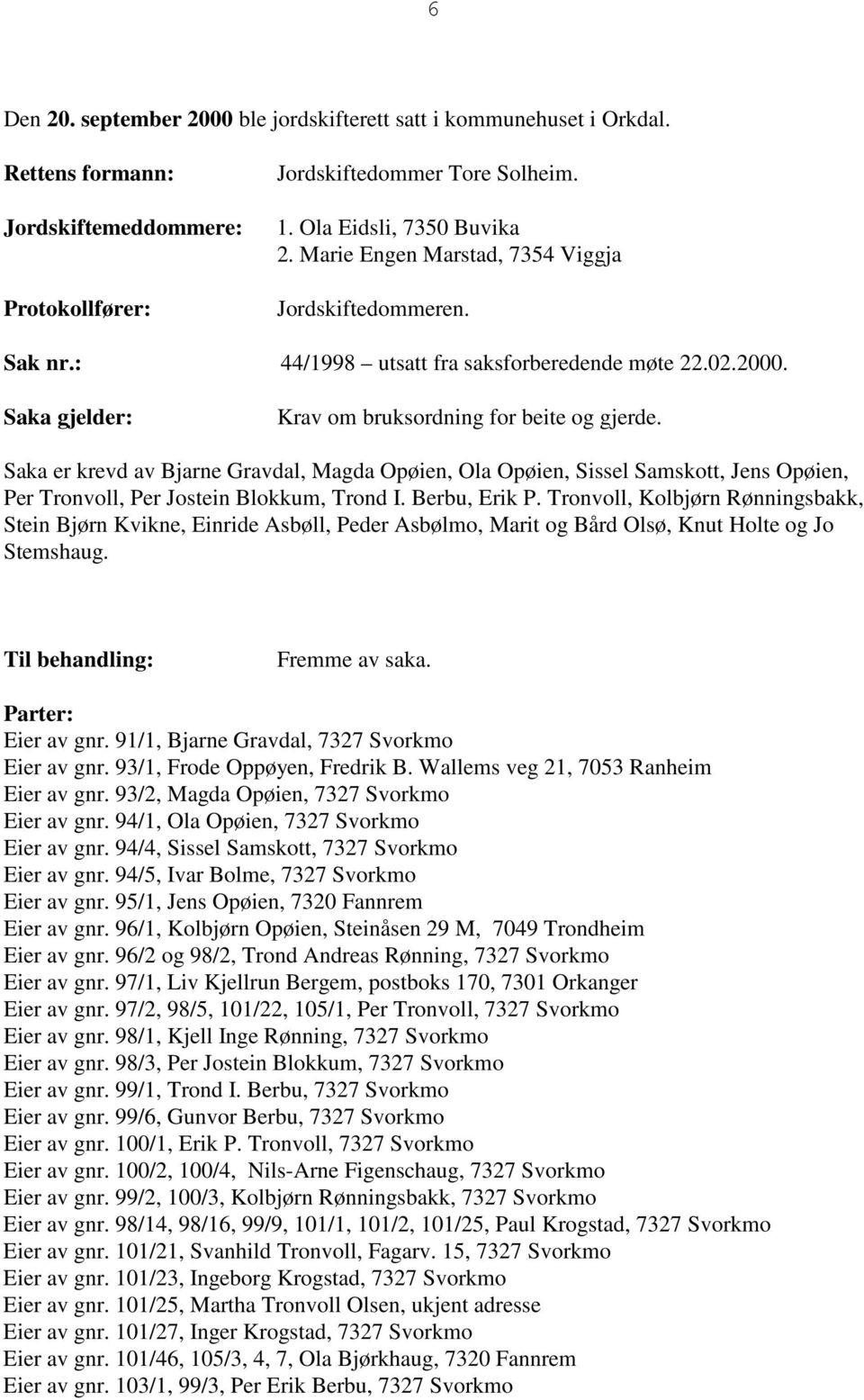 Saka er krevd av Bjarne Gravdal, Magda Opøien, Ola Opøien, Sissel Samskott, Jens Opøien, Per Tronvoll, Per Jostein Blokkum, Trond I. Berbu, Erik P.