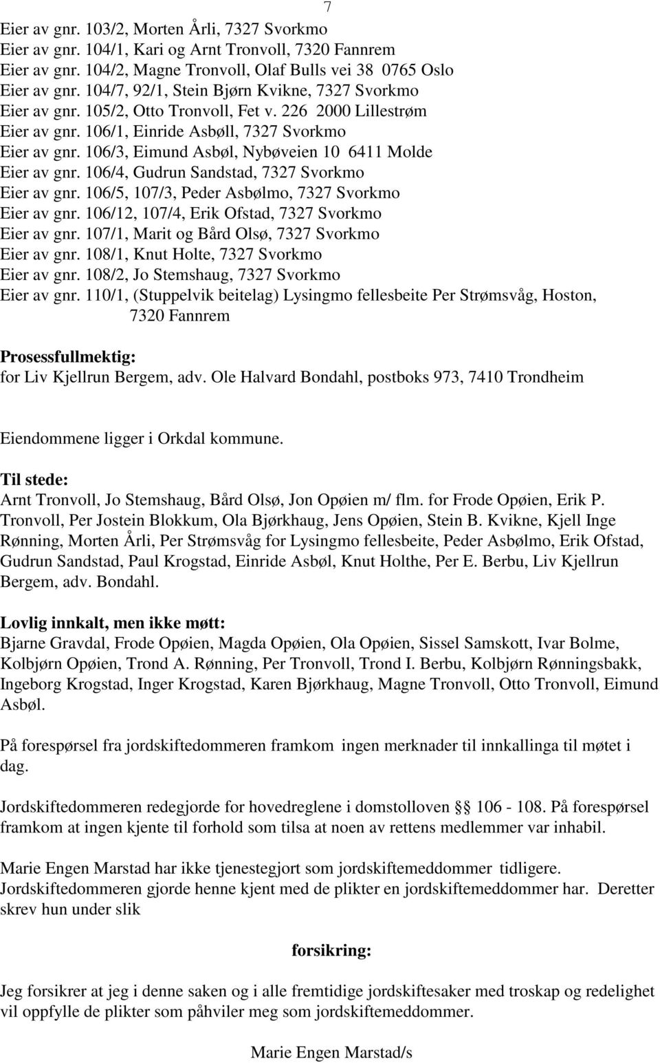 106/3, Eimund Asbøl, Nybøveien 10 6411 Molde Eier av gnr. 106/4, Gudrun Sandstad, 7327 Svorkmo Eier av gnr. 106/5, 107/3, Peder Asbølmo, 7327 Svorkmo Eier av gnr.