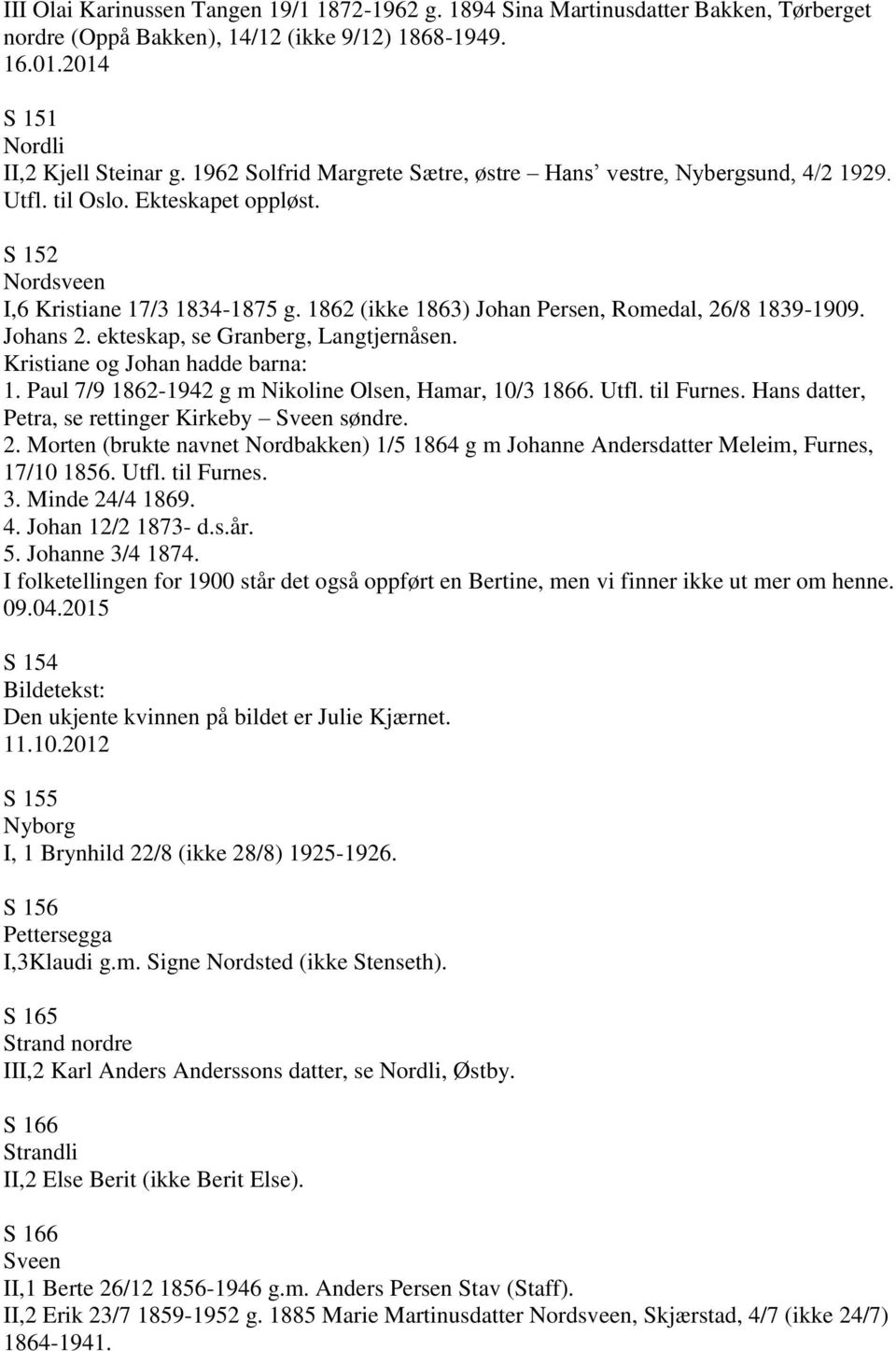 1862 (ikke 1863) Johan Persen, Romedal, 26/8 1839-1909. Johans 2. ekteskap, se Granberg, Langtjernåsen. Kristiane og Johan hadde barna: 1. Paul 7/9 1862-1942 g m Nikoline Olsen, Hamar, 10/3 1866.