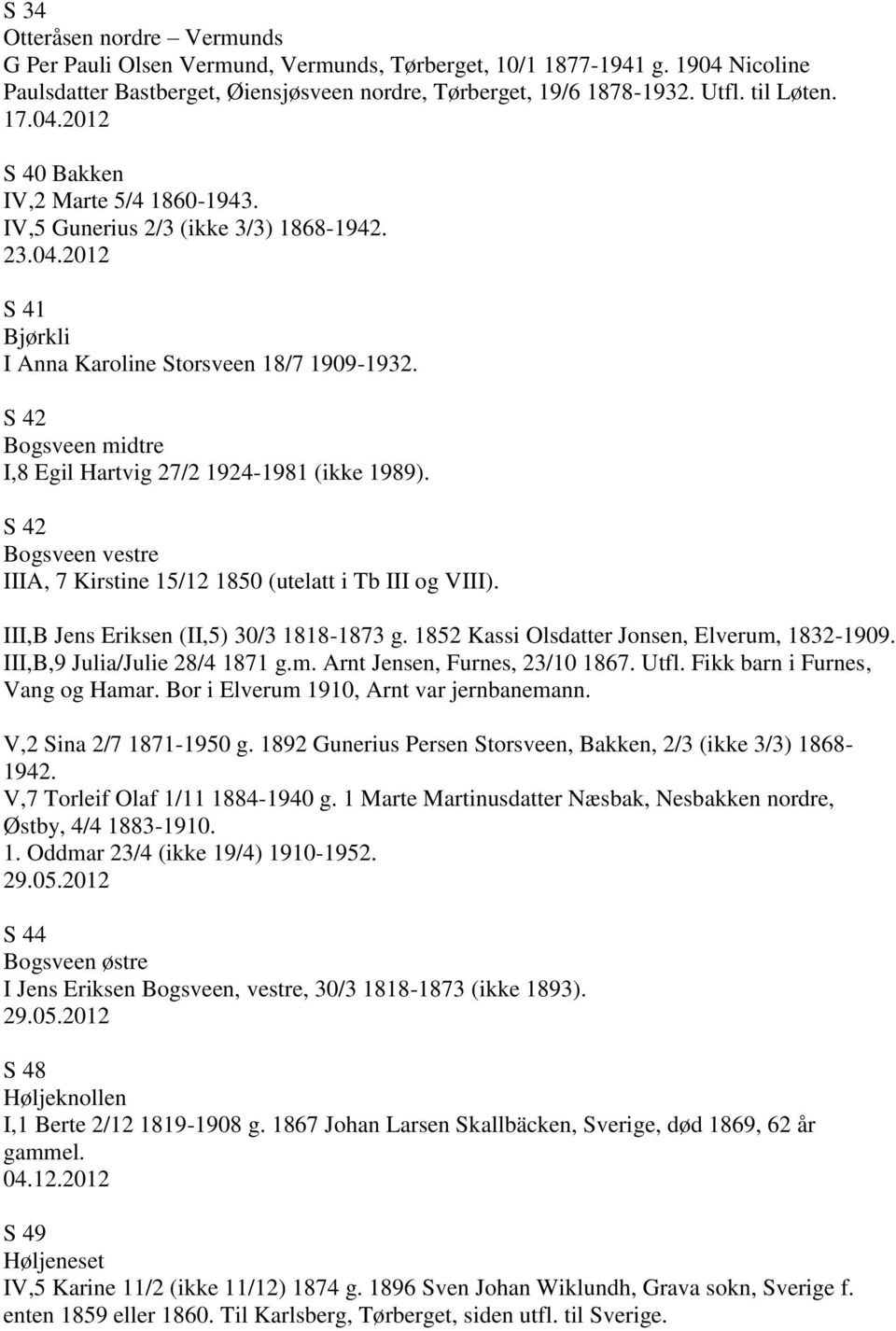 S 42 Bogsveen midtre I,8 Egil Hartvig 27/2 1924-1981 (ikke 1989). S 42 Bogsveen vestre IIIA, 7 Kirstine 15/12 1850 (utelatt i Tb III og VIII). III,B Jens Eriksen (II,5) 30/3 1818-1873 g.