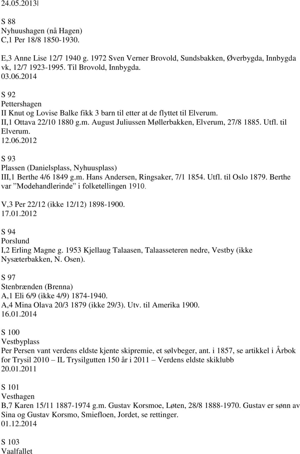 2012 S 93 Plassen (Danielsplass, Nyhuusplass) III,1 Berthe 4/6 1849 g.m. Hans Andersen, Ringsaker, 7/1 1854. Utfl. til Oslo 1879. Berthe var Modehandlerinde i folketellingen 1910.