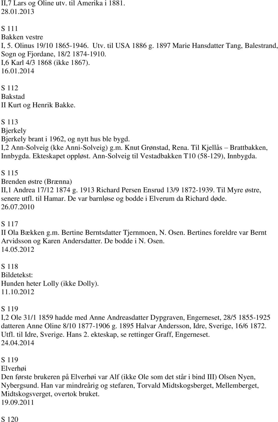 Knut Grønstad, Rena. Til Kjellås Brattbakken, Innbygda. Ekteskapet oppløst. Ann-Solveig til Vestadbakken T10 (58-129), Innbygda. S 115 Brenden østre (Brænna) II,1 Andrea 17/12 1874 g.