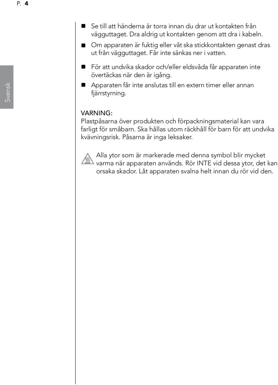 Svensk För att undvika skador och/eller eldsvåda får apparaten inte övertäckas när den är igång. Apparaten får inte anslutas till en extern timer eller annan fjärrstyrning.