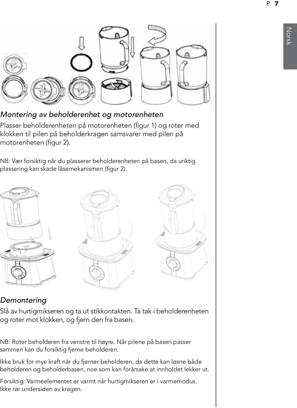 Ta tak i beholderenheten og roter mot klokken, og fjern den fra basen. NB: Roter beholderen fra venstre til høyre. Når pilene på basen passer sammen kan du forsiktig fjerne beholderen.