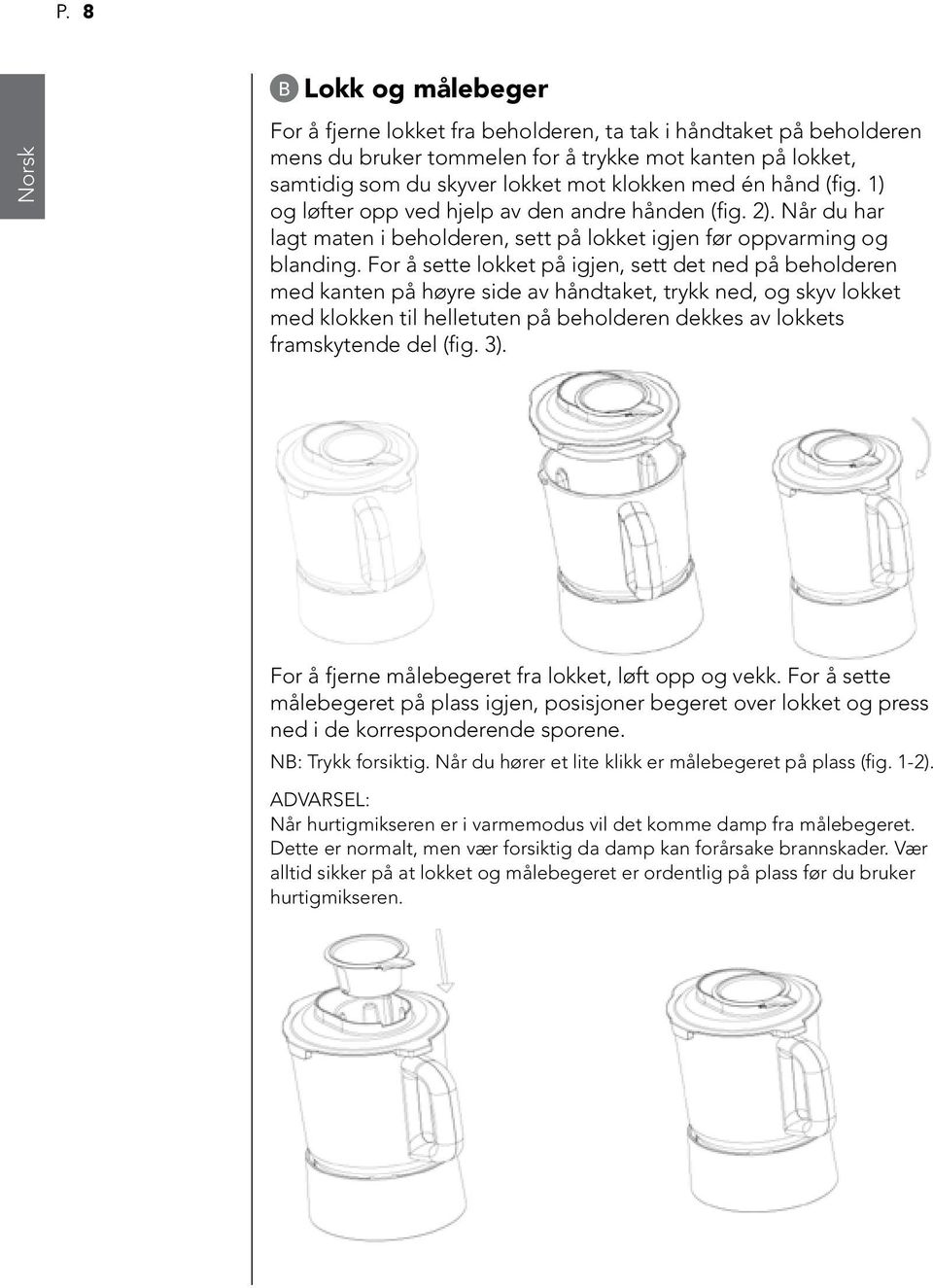 For å sette lokket på igjen, sett det ned på beholderen med kanten på høyre side av håndtaket, trykk ned, og skyv lokket med klokken til helletuten på beholderen dekkes av lokkets framskytende del