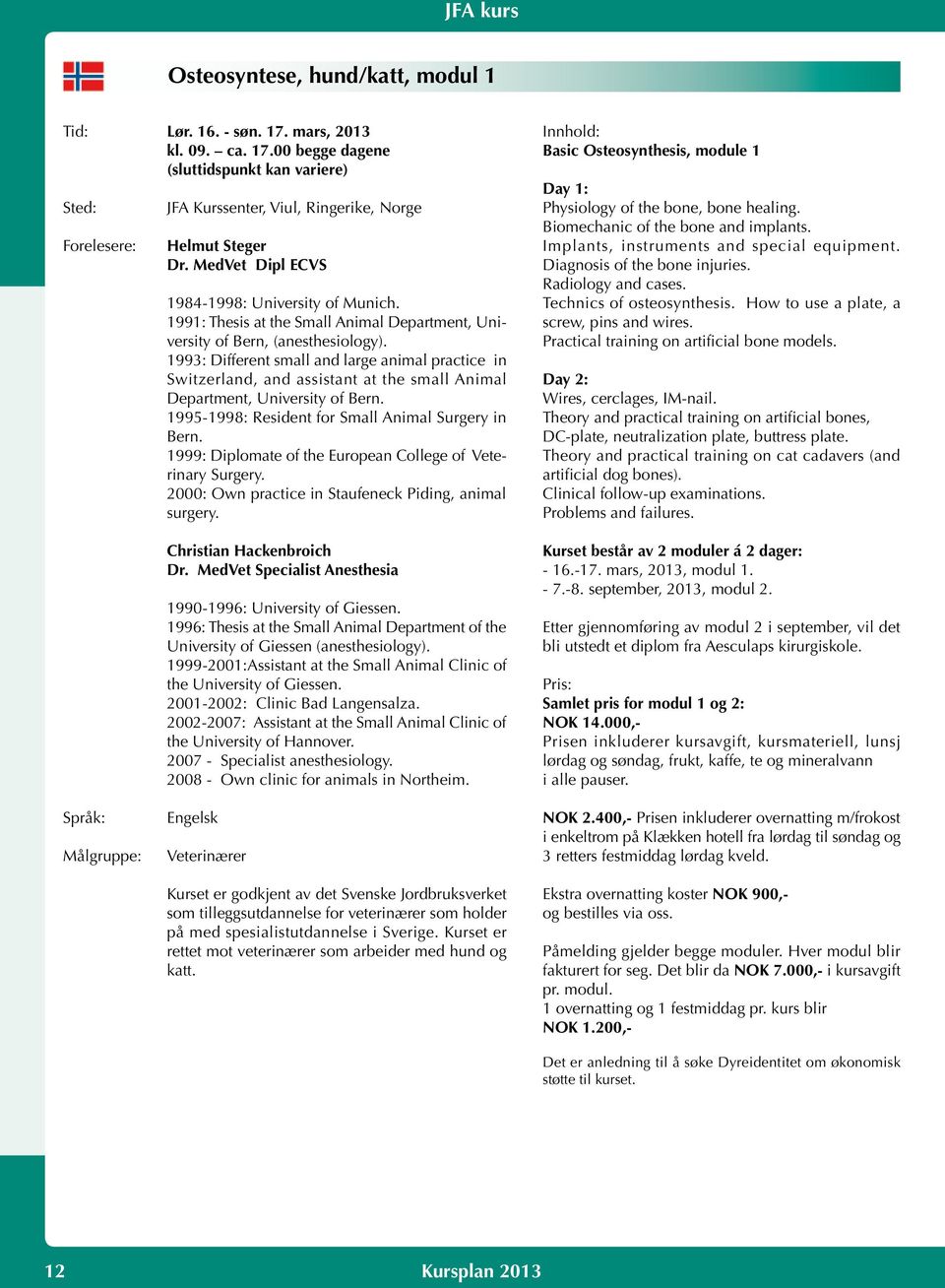 1993: Different small and large animal practice in Switzerland, and assistant at the small Animal Department, University of Bern. 1995-1998: Resident for Small Animal Surgery in Bern.