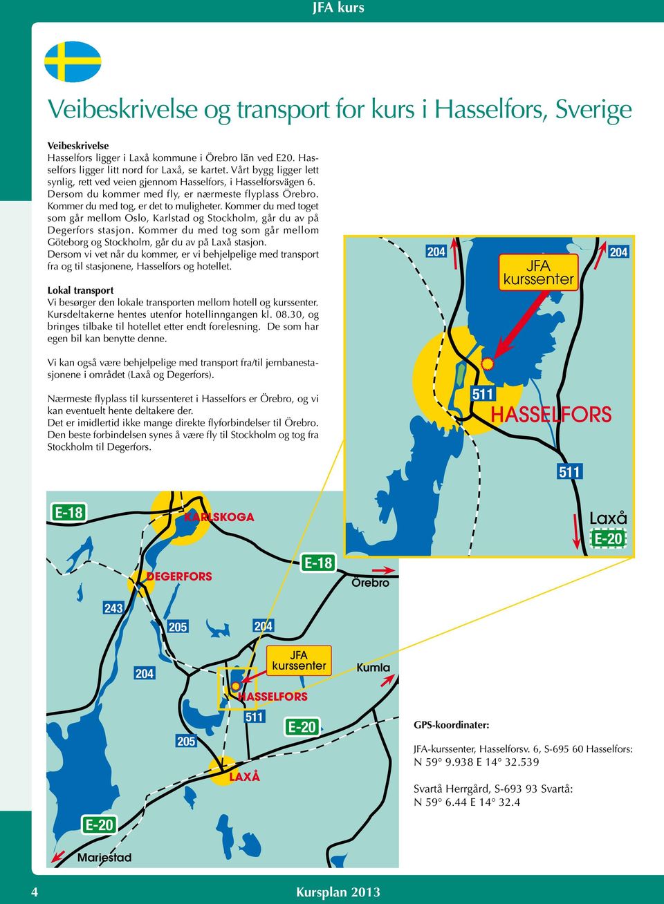 Kommer du med toget som går mellom Oslo, Karlstad og Stockholm, går du av på Degerfors stasjon. Kommer du med tog som går mellom Göteborg og Stockholm, går du av på Laxå stasjon.