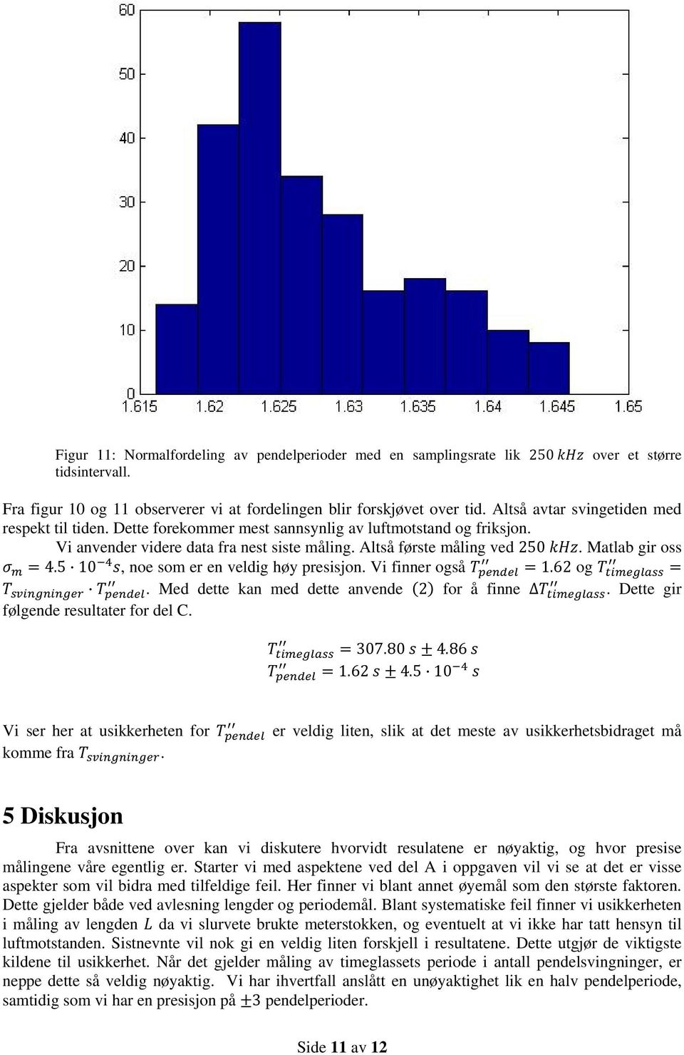 Matlab gir oss 4.5 10, noe som er en veldig høy presisjon. Vi finner også 1.62 og. Med dette kan med dette anvende 2 for å finne. Dette gir følgende resultater for del C. 307.80 4.86 1.62 4.