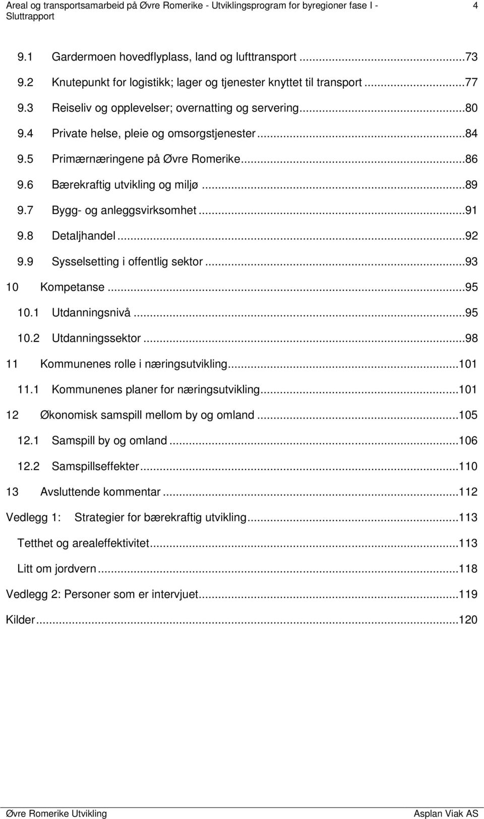 9 Sysselsetting i offentlig sektor...93 10 Kompetanse...95 10.1 Utdanningsnivå...95 10.2 Utdanningssektor...98 11 Kommunenes rolle i næringsutvikling... 101 11.