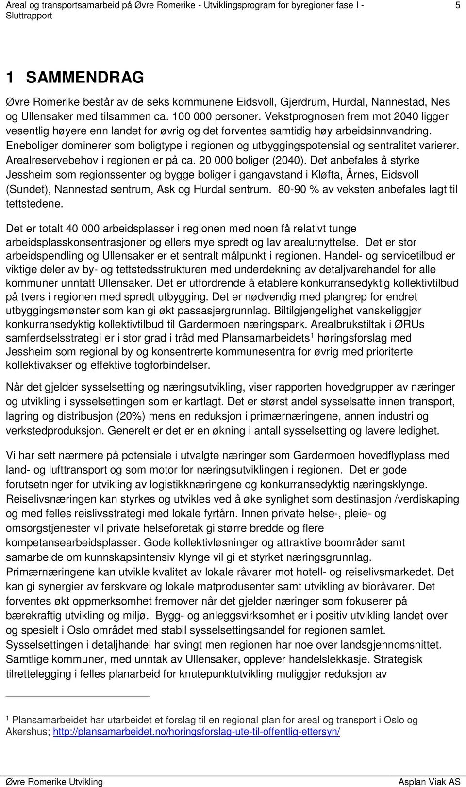 Eneboliger dominerer som boligtype i regionen og utbyggingspotensial og sentralitet varierer. Arealreservebehov i regionen er på ca. 20 000 boliger (2040).