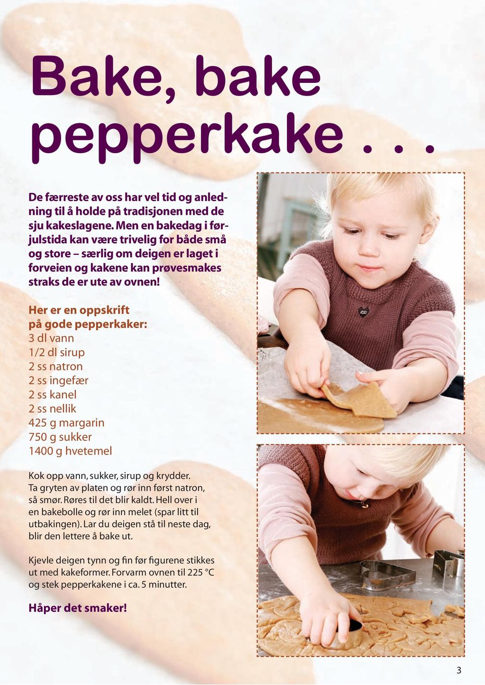 Her er en oppskrift på gode pepperkaker: 3 dl vann 1/2 dl sirup 2 ss natron 2 ss ingefær 2 ss kanel 2 ss nellik 425 g margarin 750 g sukker 1400 g hvetemel Kok opp vann, sukker, sirup og krydder.