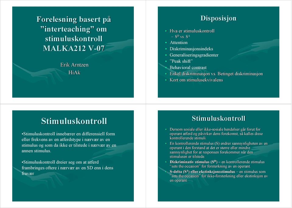 Betinget diskriminasjon Kort om stimulusekvivalens Stimuluskontroll Stimuluskontroll innebærer en differensiell form eller frekvens av en atferdstype i nærvær av en stimulus og som da ikke er