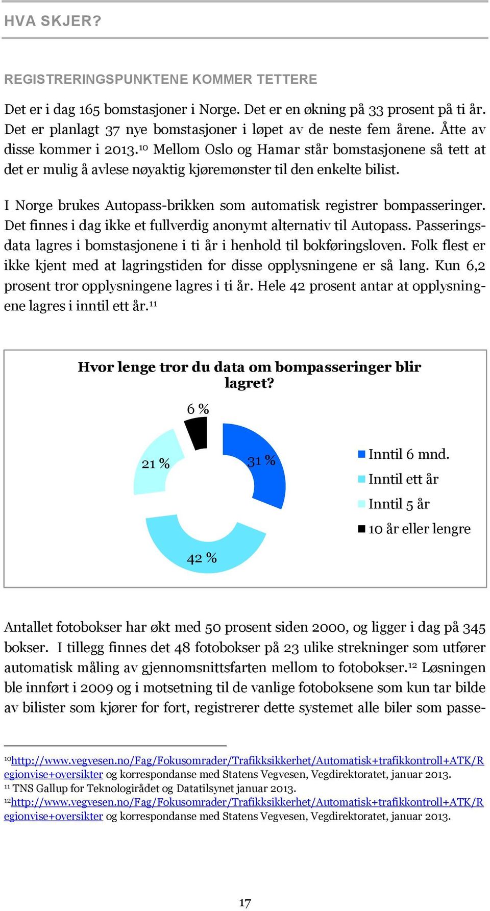 I Norge brukes Autopass-brikken som automatisk registrer bompasseringer. Det finnes i dag ikke et fullverdig anonymt alternativ til Autopass.