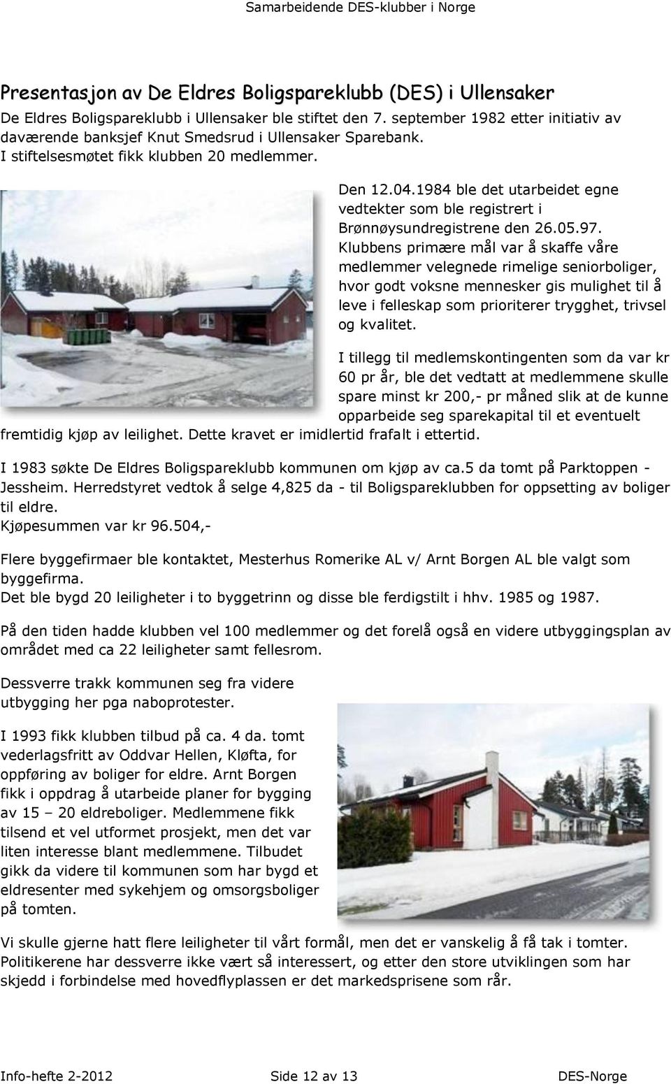 1984 ble det utarbeidet egne vedtekter som ble registrert i Brønnøysundregistrene den 26.05.97.