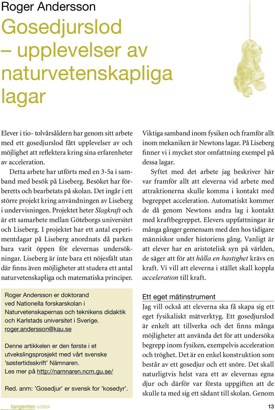 Det ingår i ett större projekt kring användningen av Liseberg i undervisningen. Projektet heter Slagkraft och är ett samarbete mellan Göteborgs universitet och Liseberg.
