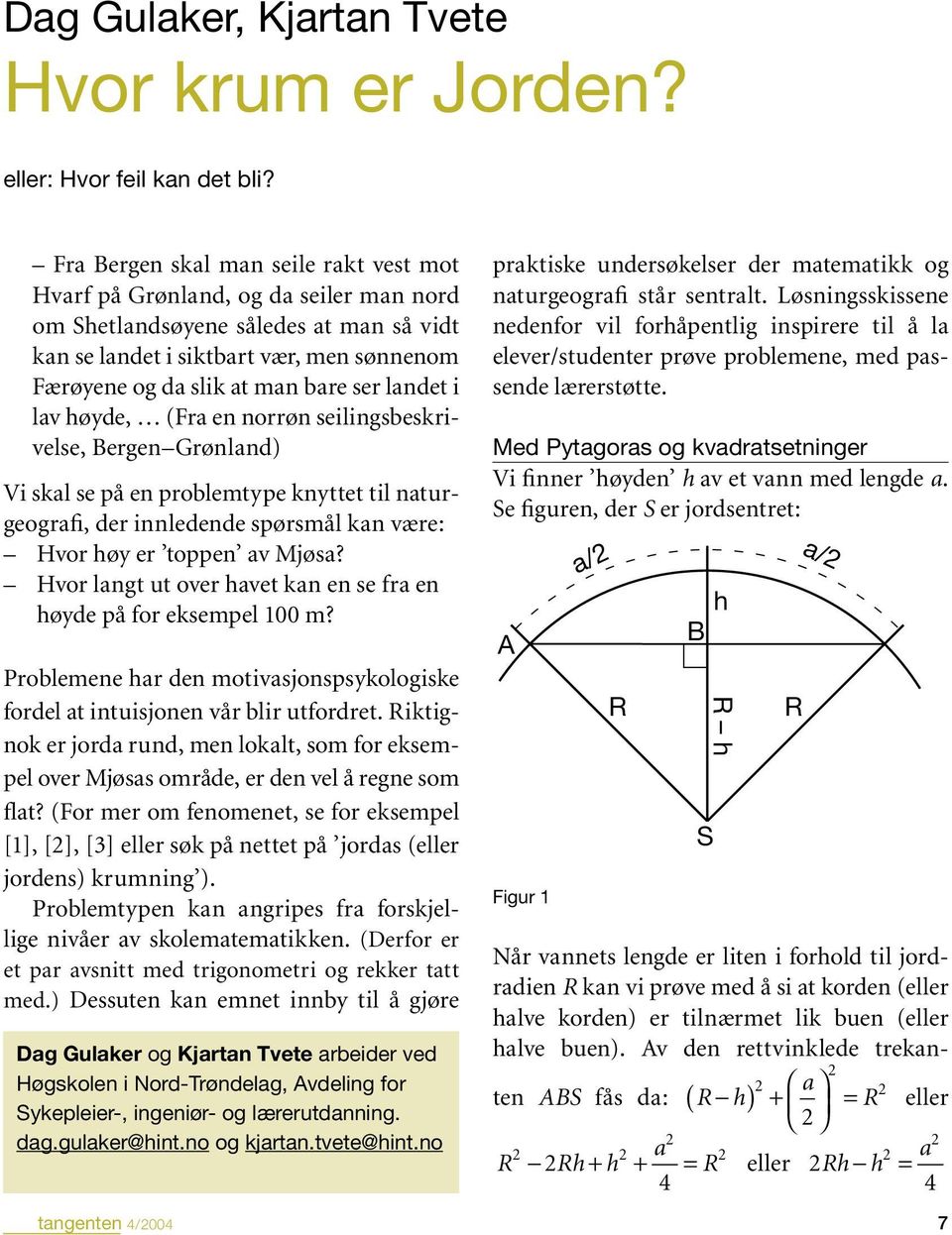 ser landet i lav høyde, (Fra en norrøn seilingsbeskrivelse, Bergen Grønland) Vi skal se på en problemtype knyttet til naturgeografi, der innledende spørsmål kan være: Hvor høy er toppen av Mjøsa?