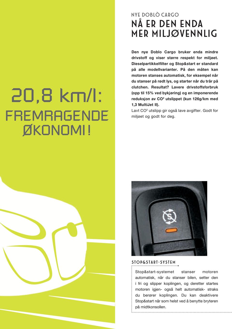 Resultat? Lavere drivstoffsforbruk (opp til 15% ved bykjøring) og en imponerende reduksjon av CO 2 utslippet (kun 126g/km med 1,3 MultiJet II). Lavt CO 2 utslipp gir også lave avgifter.