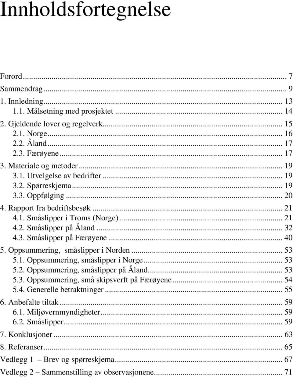 .. 32 4.3. Småslipper på Færøyene... 40 5. Oppsummering, småslipper i Norden... 53 5.1. Oppsummering, småslipper i Norge... 53 5.2. Oppsummering, småslipper på Åland... 53 5.3. Oppsummering, små skipsverft på Færøyene.