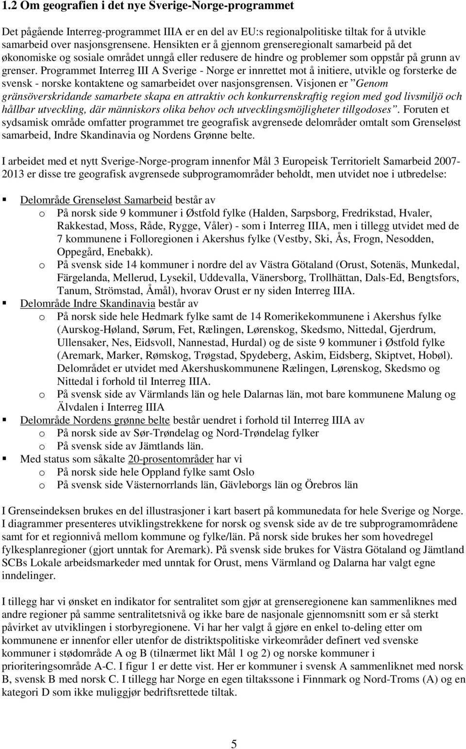 Programmet Interreg III A Sverige - Norge er innrettet mot å initiere, utvikle og forsterke de svensk - norske kontaktene og samarbeidet over nasjonsgrensen.