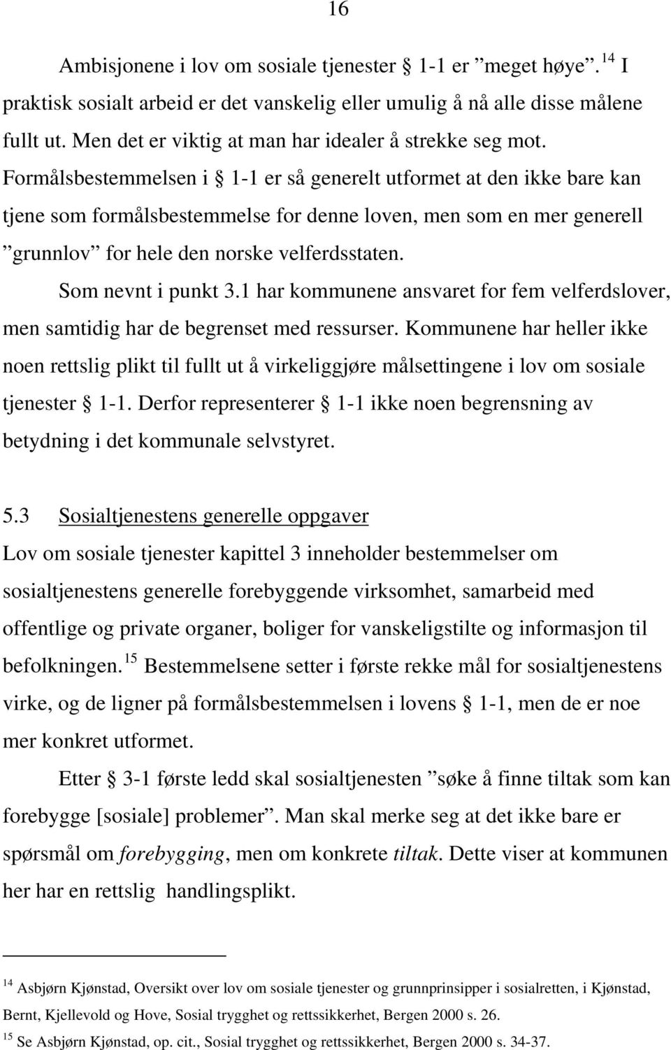 Formålsbestemmelsen i 1-1 er så generelt utformet at den ikke bare kan tjene som formålsbestemmelse for denne loven, men som en mer generell grunnlov for hele den norske velferdsstaten.