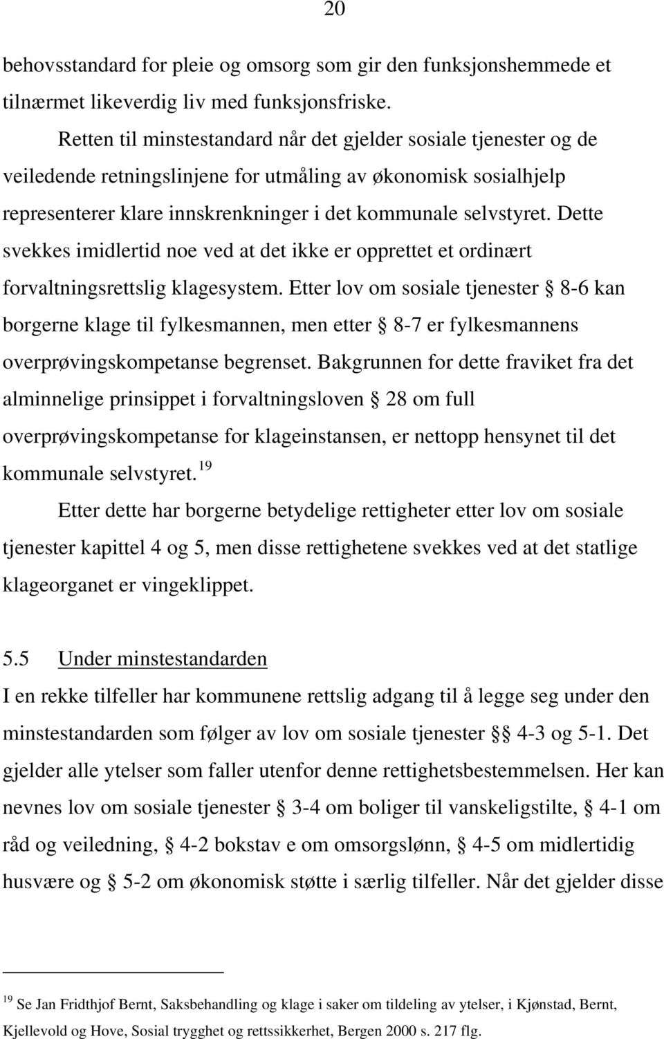 Dette svekkes imidlertid noe ved at det ikke er opprettet et ordinært forvaltningsrettslig klagesystem.