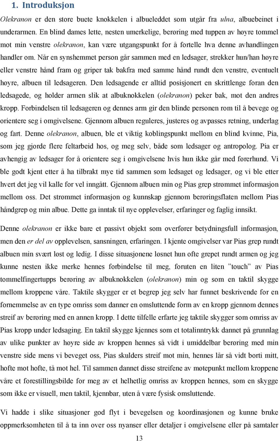 Når en synshemmet person går sammen med en ledsager, strekker hun/han høyre eller venstre hånd fram og griper tak bakfra med samme hånd rundt den venstre, eventuelt høyre, albuen til ledsageren.