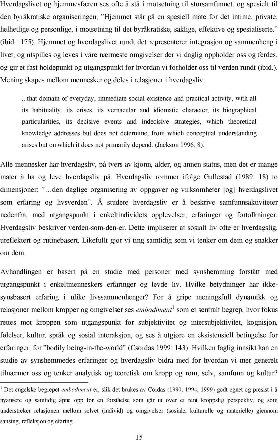 Hjemmet og hverdagslivet rundt det representerer integrasjon og sammenheng i livet, og utspilles og leves i våre nærmeste omgivelser der vi daglig oppholder oss og ferdes, og gir et fast holdepunkt