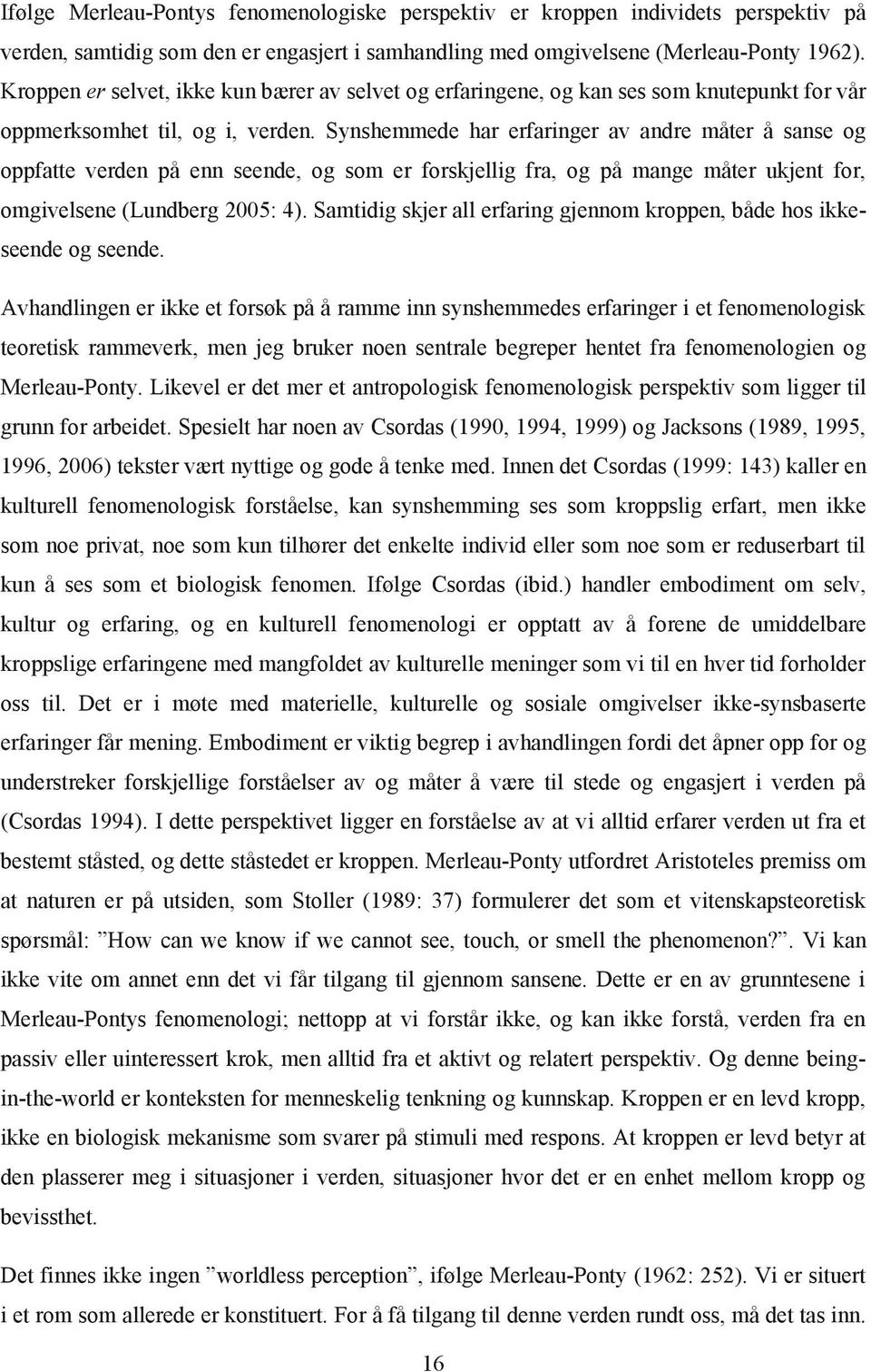 Synshemmede har erfaringer av andre måter å sanse og oppfatte verden på enn seende, og som er forskjellig fra, og på mange måter ukjent for, omgivelsene (Lundberg 2005: 4).