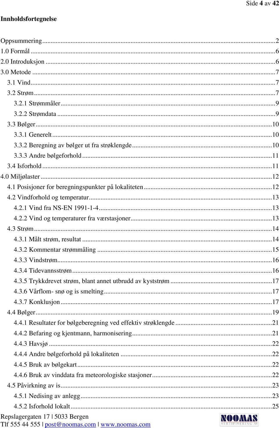 .. 13 4.2.1 Vind fra NS-EN 1991-1-4... 13 4.2.2 Vind og temperaturer fra værstasjoner... 13 4.3 Strøm... 14 4.3.1 Målt strøm, resultat... 14 4.3.2 Kommentar strømmåling... 15 4.3.3 Vindstrøm... 16 4.