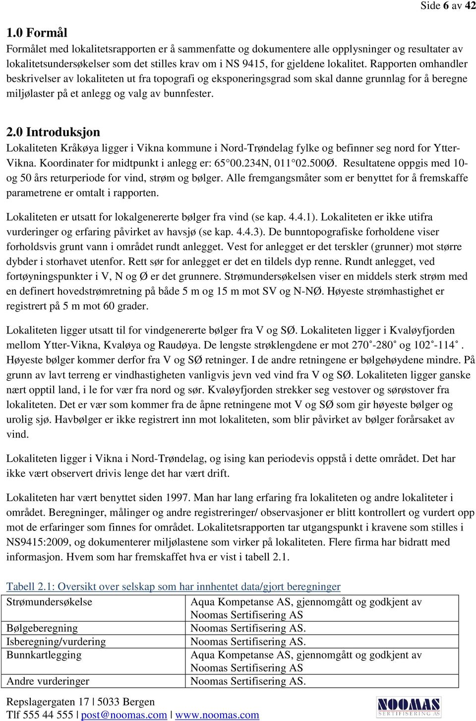 Rapporten omhandler beskrivelser av lokaliteten ut fra topografi og eksponeringsgrad som skal danne grunnlag for å beregne miljølaster på et anlegg og valg av bunnfester. 2.