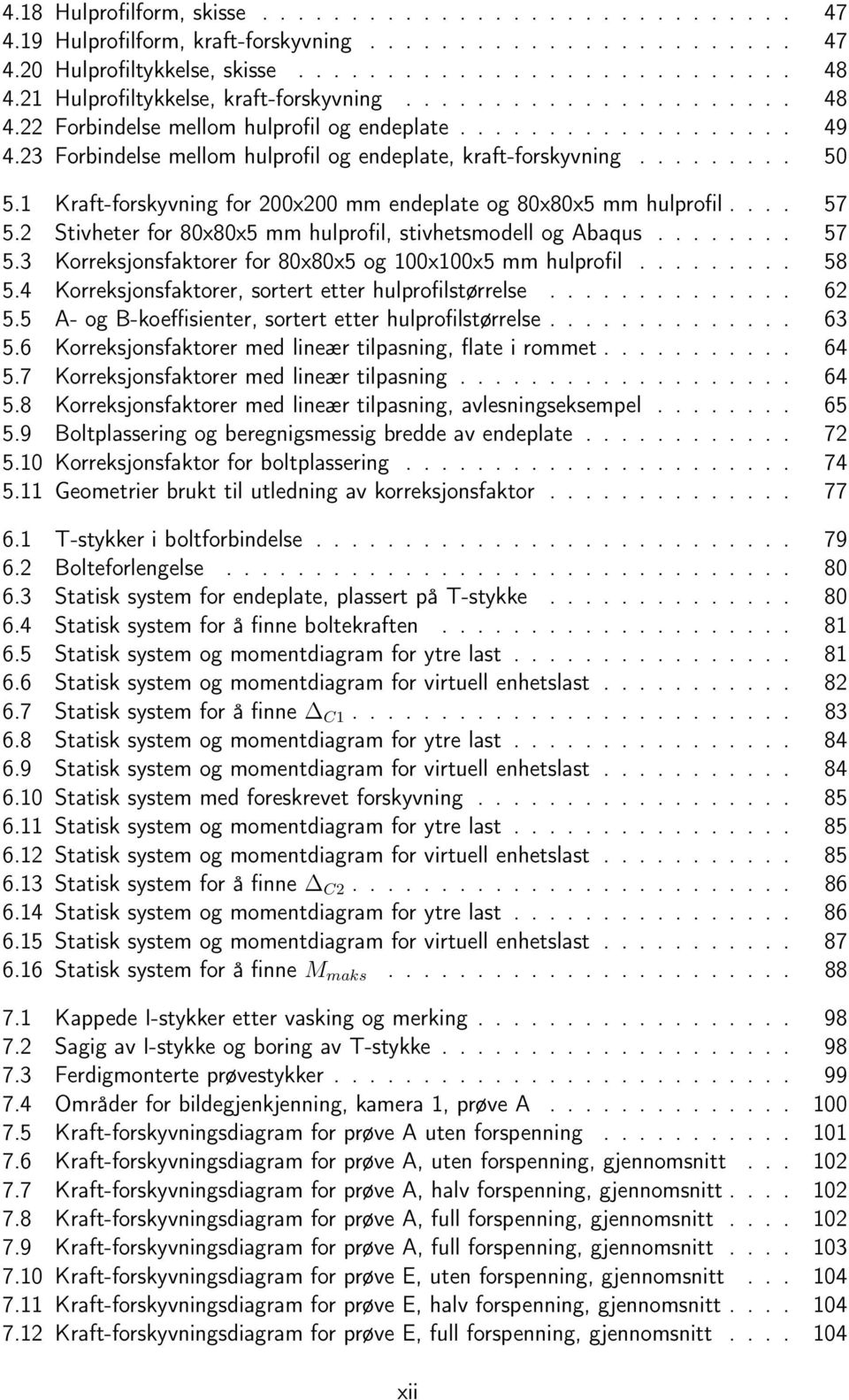 ........ 50 5.1 Kraft-forskyvning for 200x200 mm endeplate og 80x80x5 mm hulprofil.... 57 5.2 Stivheter for 80x80x5 mm hulprofil, stivhetsmodell og Abaqus........ 57 5.3 Korreksjonsfaktorer for 80x80x5 og 100x100x5 mm hulprofil.