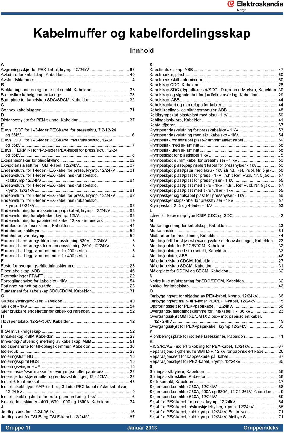 .. 71 D Distansestykke for PEN-skinne, Kabeldon... 37 E E.avsl. SOT for 1-/3-leder PEX-kabel for press/skru, 7,2-12-24 og 36kV... 6 E.avsl. SOT for 1-/3-leder PEX-kabel m/skrukabelsko, 12-24 og 36kV.