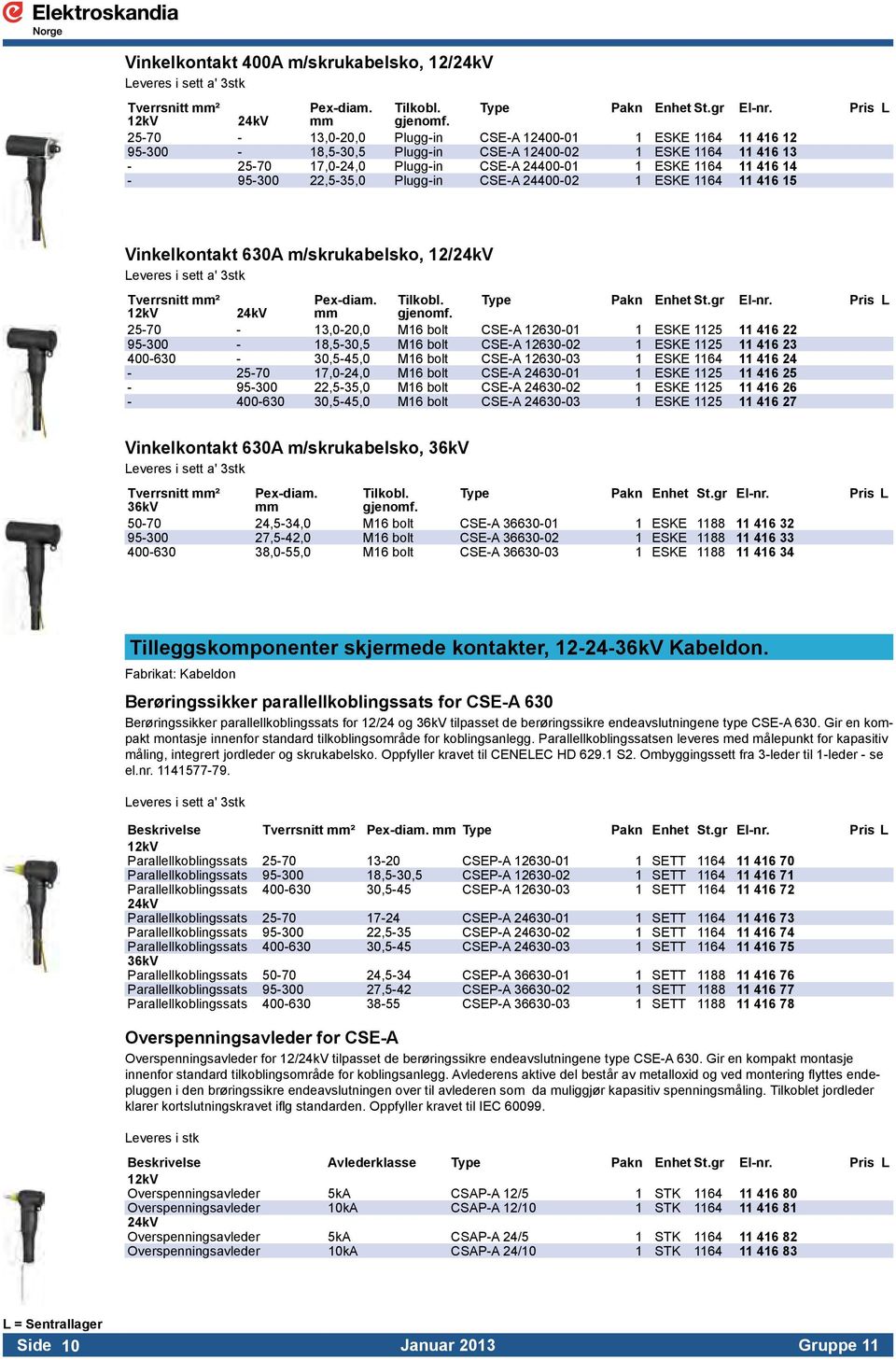 22,5-35,0 Plugg-in CSE-A 24400-02 1 ESKE 1164 11 416 15 Vinkelkontakt 630A m/skrukabelsko, 12/24kV Leveres i sett a' 3stk Tverrsnitt mm² Pex-diam. Tilkobl. Type Pakn Enhet St.gr El-nr.