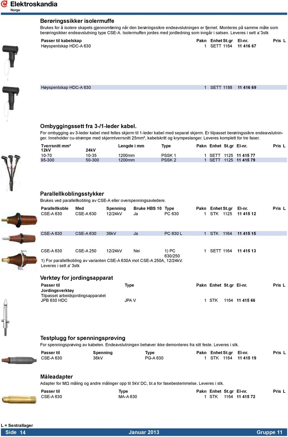 Pris L Høyspentskap HDC-A 630 1 SETT 1164 11 416 67 Høyspentskap HDC-A 630 1 SETT 1188 11 416 69 Ombyggingssett fra 3-/1-leder kabel.