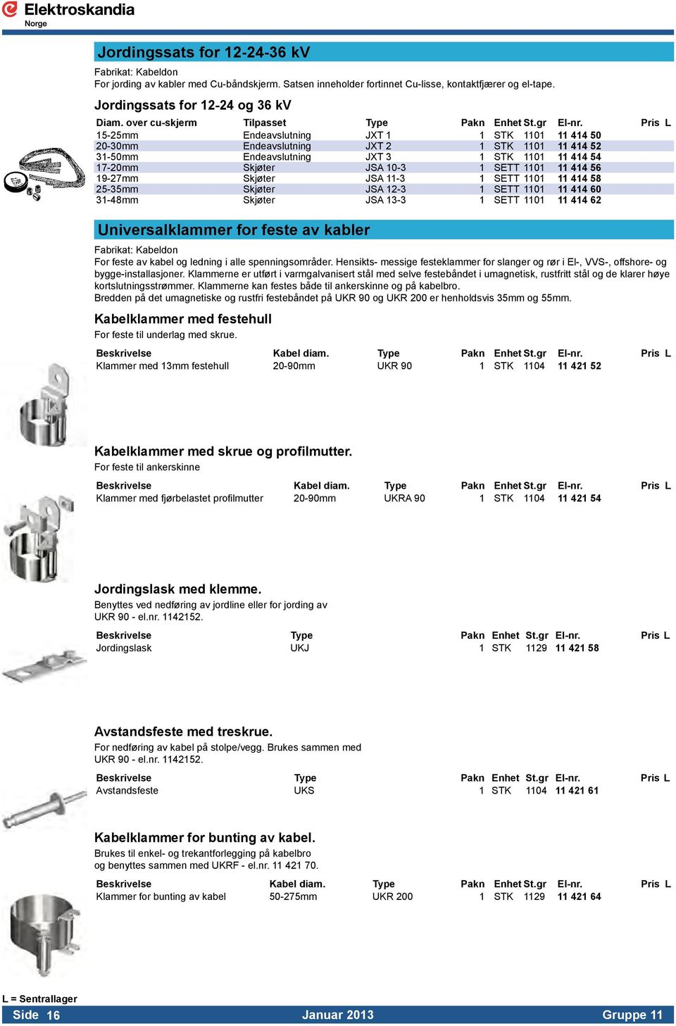 Pris L 15-25mm Endeavslutning JXT 1 1 STK 1101 11 414 50 20-30mm Endeavslutning JXT 2 1 STK 1101 11 414 52 31-50mm Endeavslutning JXT 3 1 STK 1101 11 414 54 17-20mm Skjøter JSA 10-3 1 SETT 1101 11