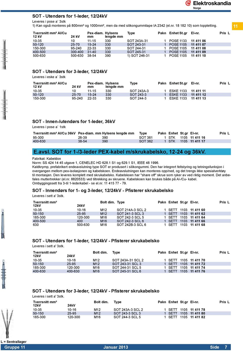 Pris L 12 kv 24 kv mm lengde mm 10-35 10 11-15 330 SOT 243A-31 1 POSE 1133 11 411 06 50-120 25-70 15-24 330 SOT 243-31 1 POSE 1105 11 411 07 150-300 95-240 22-33 330 SOT 244-31 1 POSE 1105 11 411 08