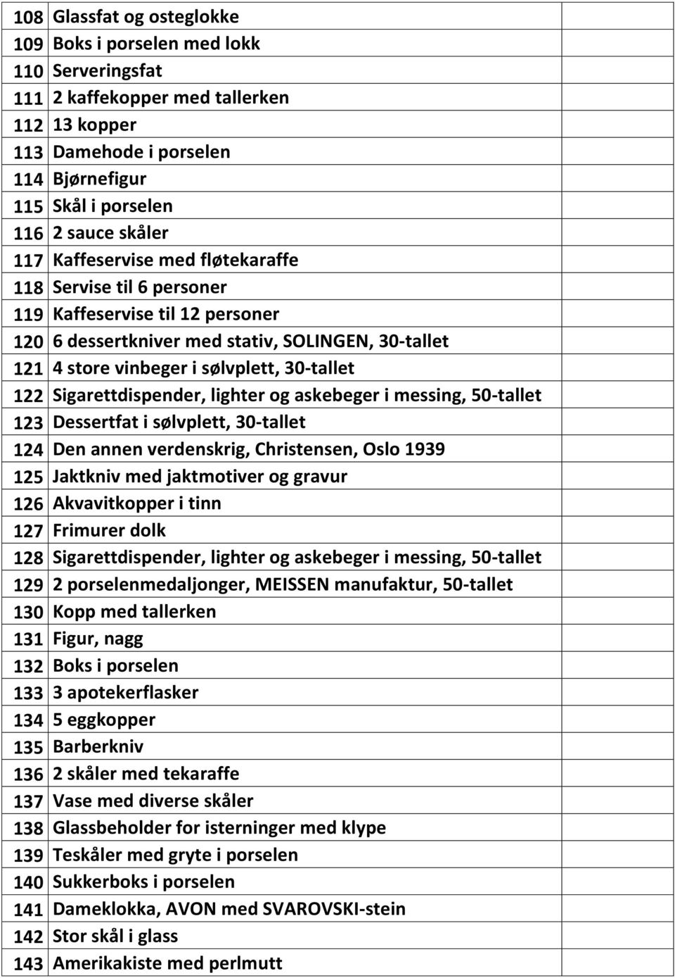 Sigarettdispender, lighter og askebeger i messing, 50-tallet 123 Dessertfat i sølvplett, 30-tallet 124 Den annen verdenskrig, Christensen, Oslo 1939 125 Jaktkniv med jaktmotiver og gravur 126