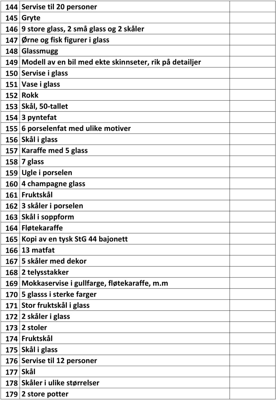 161 Fruktskål 162 3 skåler i porselen 163 Skål i soppform 164 Fløtekaraffe 165 Kopi av en tysk StG 44 bajonett 166 13 matfat 167 5 skåler med dekor 168 2 telysstakker 169 Mokkaservise i gullfarge,