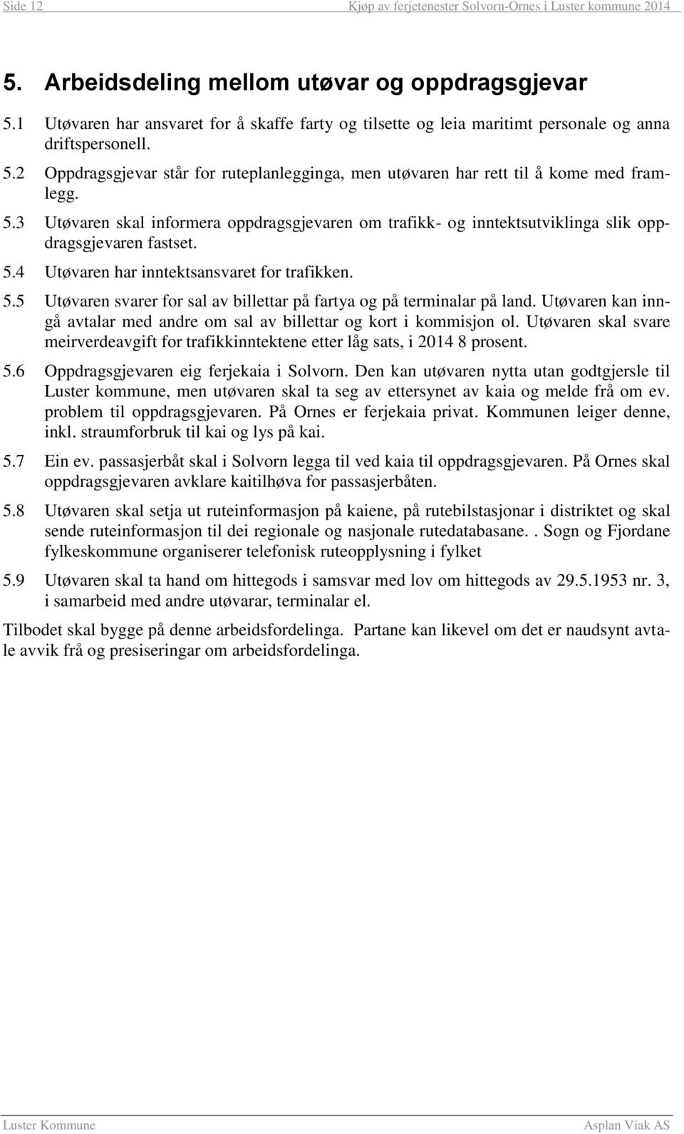 5.3 Utøvaren skal informera oppdragsgjevaren om trafikk- og inntektsutviklinga slik oppdragsgjevaren fastset. 5.4 Utøvaren har inntektsansvaret for trafikken. 5.5 Utøvaren svarer for sal av billettar på fartya og på terminalar på land.