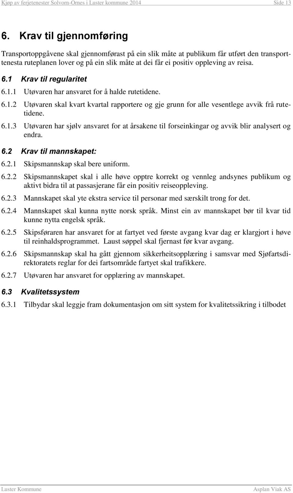 6.1 Krav til regularitet 6.1.1 Utøvaren har ansvaret for å halde rutetidene. 6.1.2 Utøvaren skal kvart kvartal rapportere og gje grunn for alle vesentlege avvik frå rutetidene. 6.1.3 Utøvaren har sjølv ansvaret for at årsakene til forseinkingar og avvik blir analysert og endra.