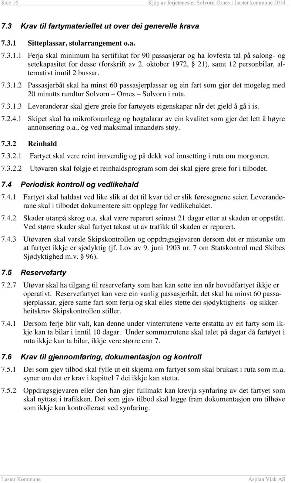 7.3.1.3 Leverandørar skal gjere greie for fartøyets eigenskapar når det gjeld å gå i is. 7.2.4.1 Skipet skal ha mikrofonanlegg og høgtalarar av ein kvalitet som gjer det lett å høyre annonsering o.a., òg ved maksimal innandørs støy.