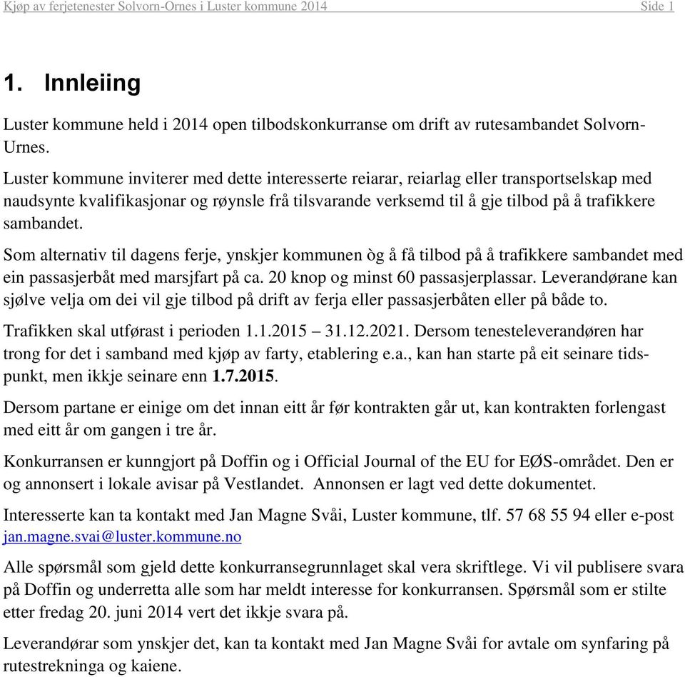 Som alternativ til dagens ferje, ynskjer kommunen òg å få tilbod på å trafikkere sambandet med ein passasjerbåt med marsjfart på ca. 20 knop og minst 60 passasjerplassar.