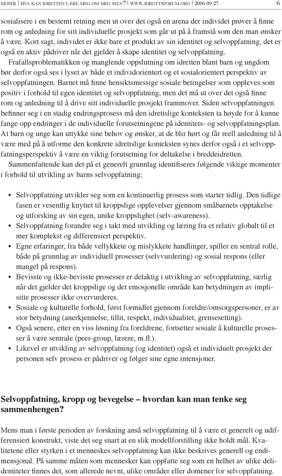 å være. Kort sagt, individet er ikke bare et produkt av sin identitet og selvoppfatning, det er også en aktiv pådriver når det gjelder å skape identitet og selvoppfatning.