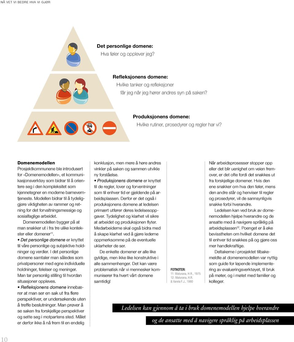 Domenemodellen Prosjektkommunene ble introdusert for «Domenemodellen», et kommunikasjonsverktøy som bidrar til å orientere seg i den kompleksitet som kjennetegner en moderne barneverntjeneste.