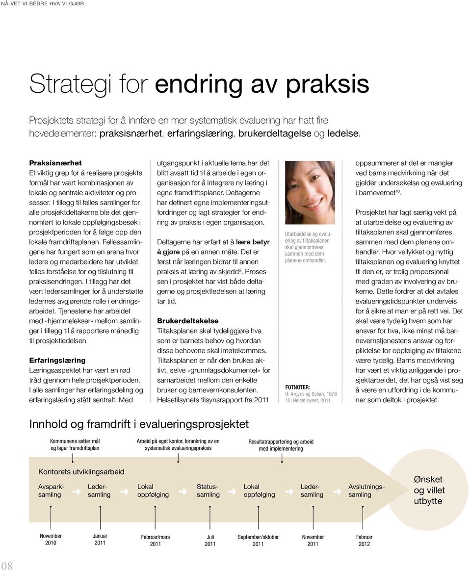 I tillegg til felles samlinger for alle prosjektdeltakerne ble det gjennomført to lokale oppfølgingsbesøk i prosjektperioden for å følge opp den lokale framdriftsplanen.