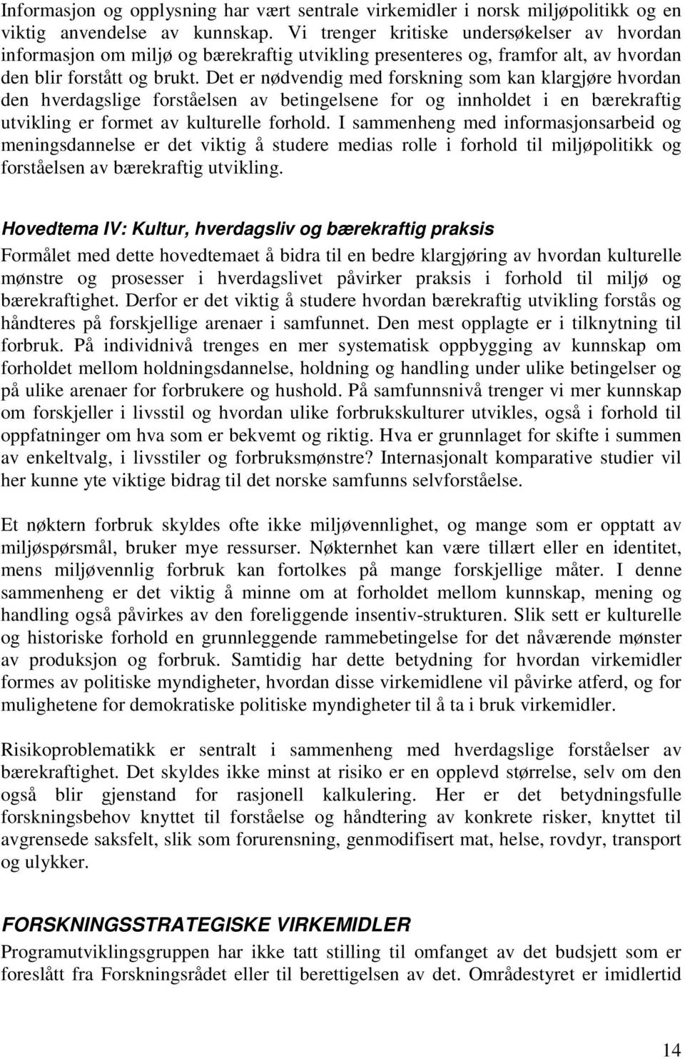 Det er nødvendig med forskning som kan klargjøre hvordan den hverdagslige forståelsen av betingelsene for og innholdet i en bærekraftig utvikling er formet av kulturelle forhold.