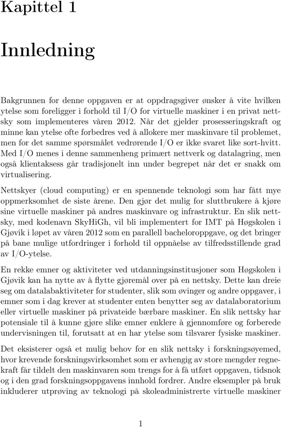 Når det gjelder prosesseringskraft og minne kan ytelse ofte forbedres ved å allokere mer maskinvare til problemet, men for det samme spørsmålet vedrørende I/O er ikke svaret like sort-hvitt.