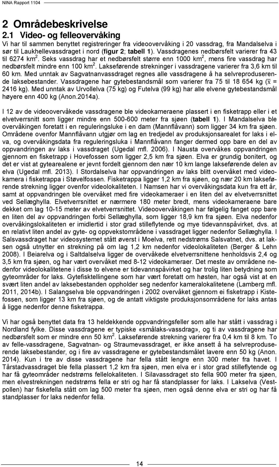 Lakseførende strekninger i vassdragene varierer fra 3,6 km til 60 km. Med unntak av Sagvatnanvassdraget regnes alle vassdragene å ha selvreproduserende laksebestander.