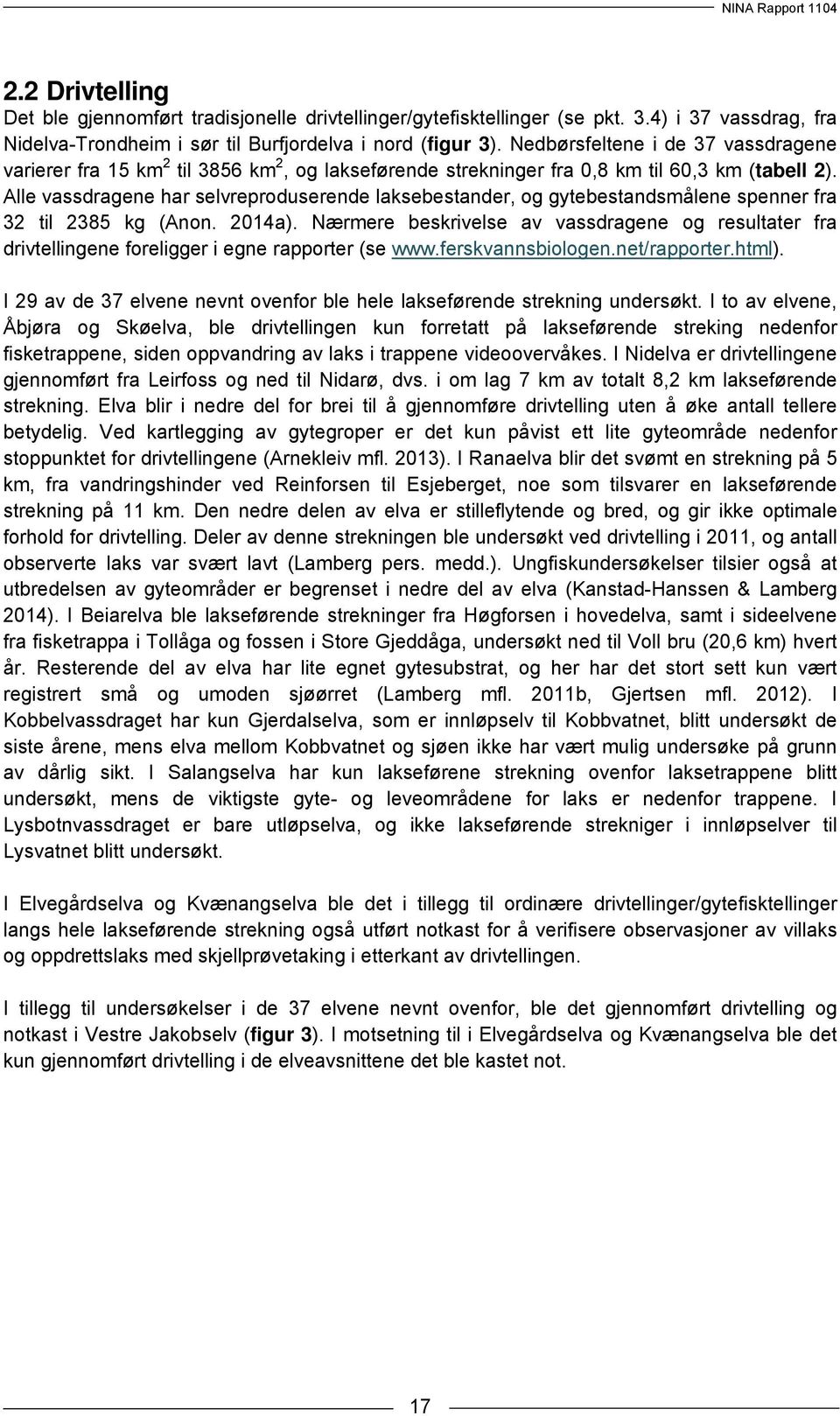 Alle vassdragene har selvreproduserende laksebestander, og gytebestandsmålene spenner fra 32 til 2385 kg (Anon. 2014a).