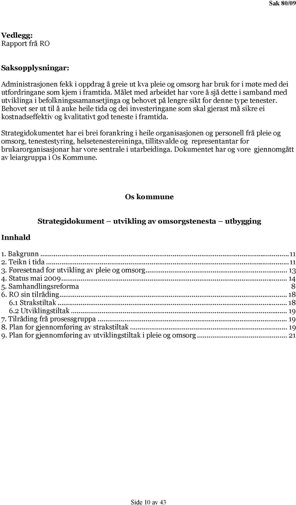 Behovet ser ut til å auke heile tida og dei investeringane som skal gjerast må sikre ei kostnadseffektiv og kvalitativt god teneste i framtida.